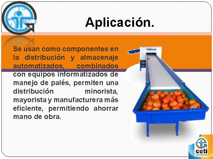 Aplicación. Se usan como componentes en la distribución y almacenaje automatizados, combinados con equipos