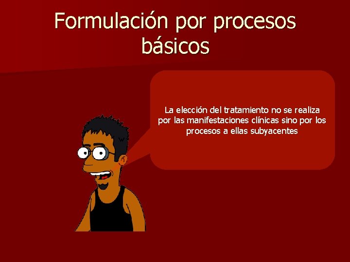 Formulación por procesos básicos La elección del tratamiento no se realiza por las manifestaciones