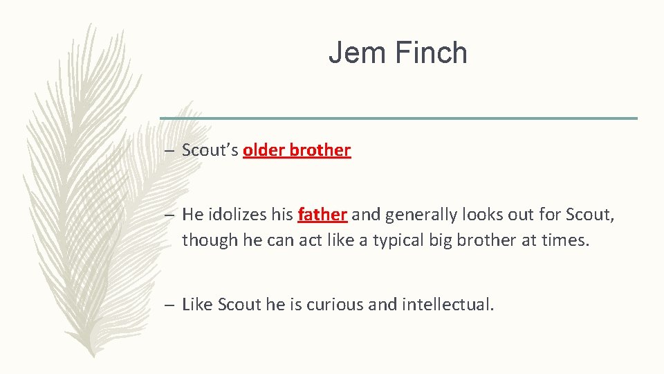 Jem Finch – Scout’s older brother – He idolizes his father and generally looks