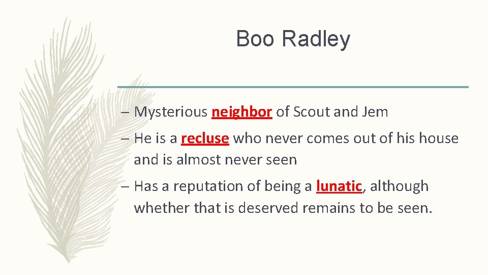 Boo Radley – Mysterious neighbor of Scout and Jem – He is a recluse
