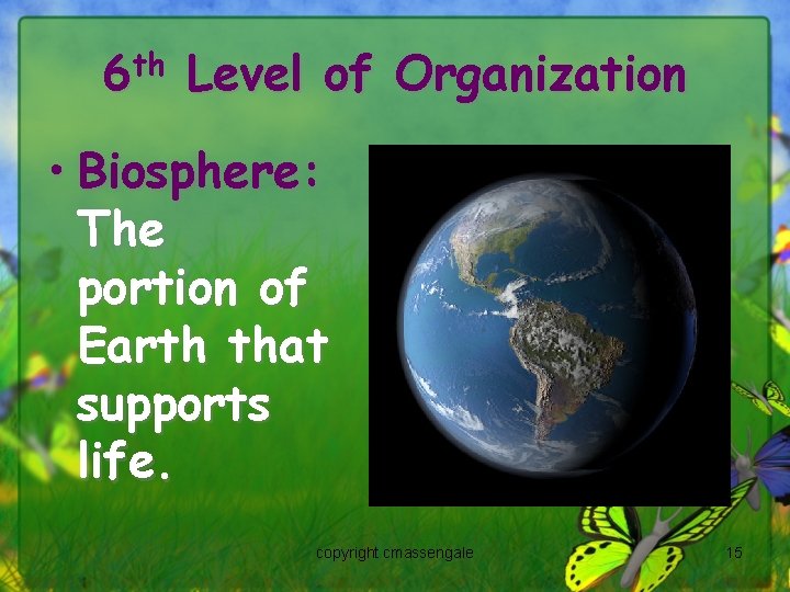 6 th Level of Organization • Biosphere: The portion of Earth that supports life.