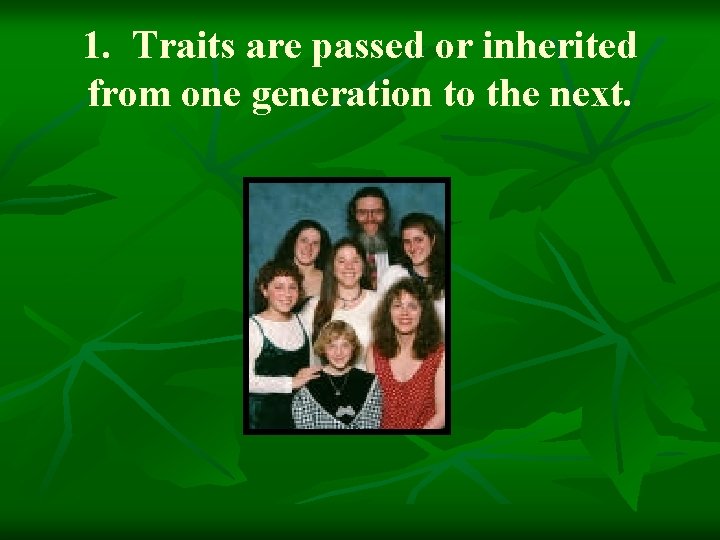 1. Traits are passed or inherited from one generation to the next. 
