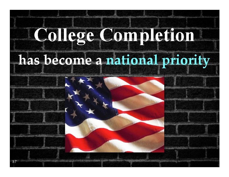 College Completion has become a national priority 37 