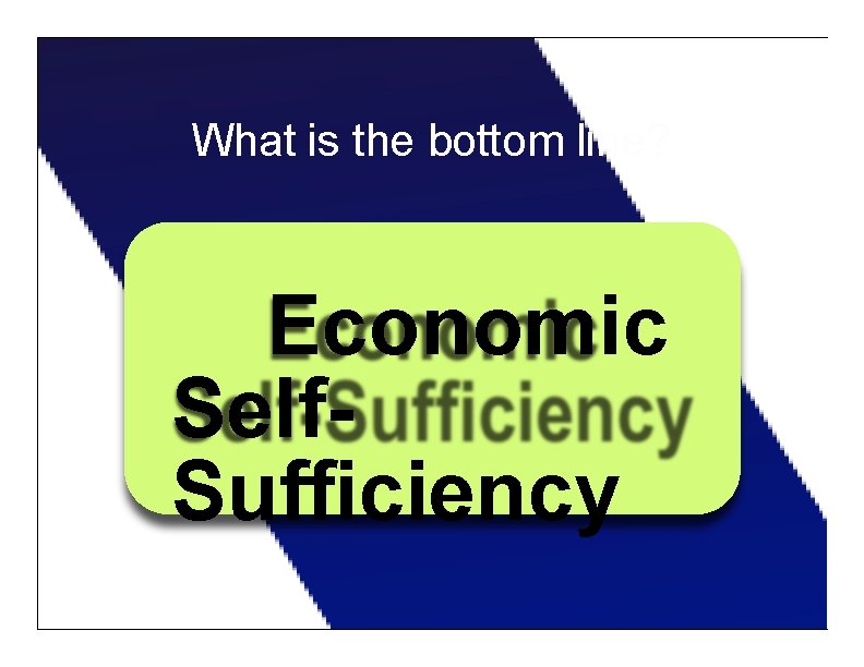 What is the bottom line? Economic Self. Sufficiency 43 