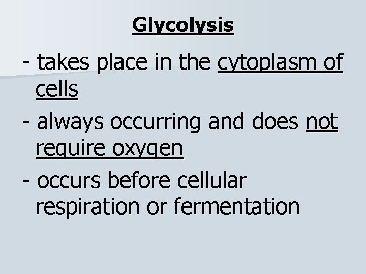 Glycolysis - takes place in the cytoplasm of cells - always occurring and does