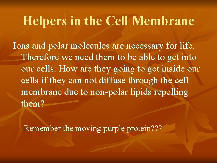 Helpers in the Cell Membrane Ions and polar molecules are necessary for life. Therefore