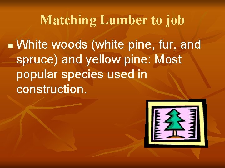 Matching Lumber to job n White woods (white pine, fur, and spruce) and yellow