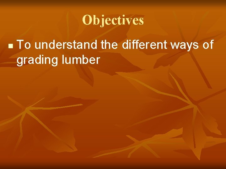 Objectives n To understand the different ways of grading lumber 