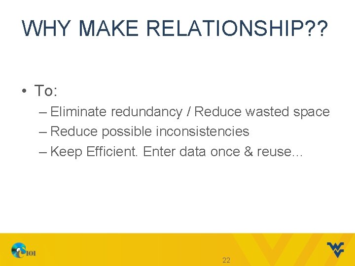 WHY MAKE RELATIONSHIP? ? • To: – Eliminate redundancy / Reduce wasted space –