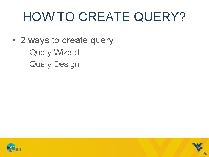 HOW TO CREATE QUERY? • 2 ways to create query – Query Wizard –