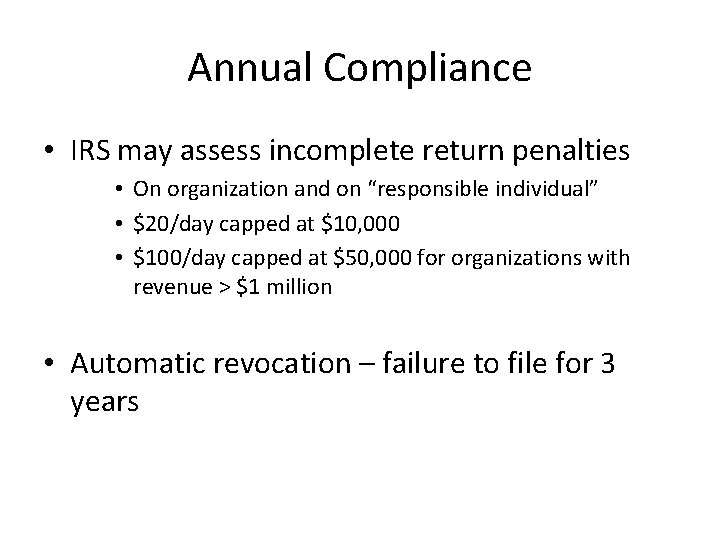 Annual Compliance • IRS may assess incomplete return penalties • On organization and on