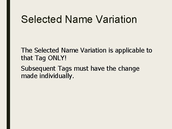 Selected Name Variation The Selected Name Variation is applicable to that Tag ONLY! Subsequent