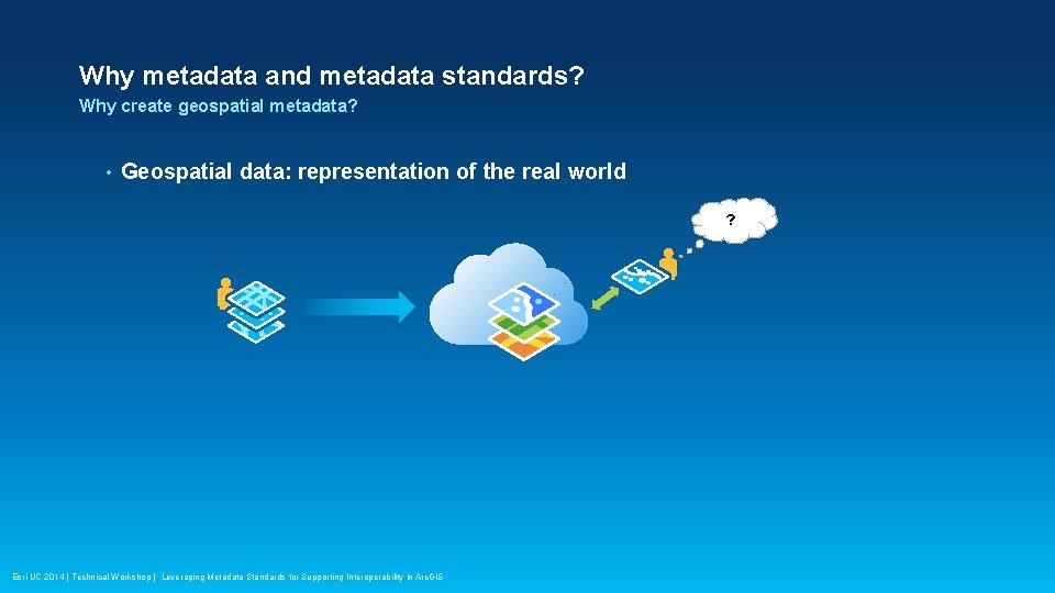 Why metadata and metadata standards? Why create geospatial metadata? • Geospatial data: representation of