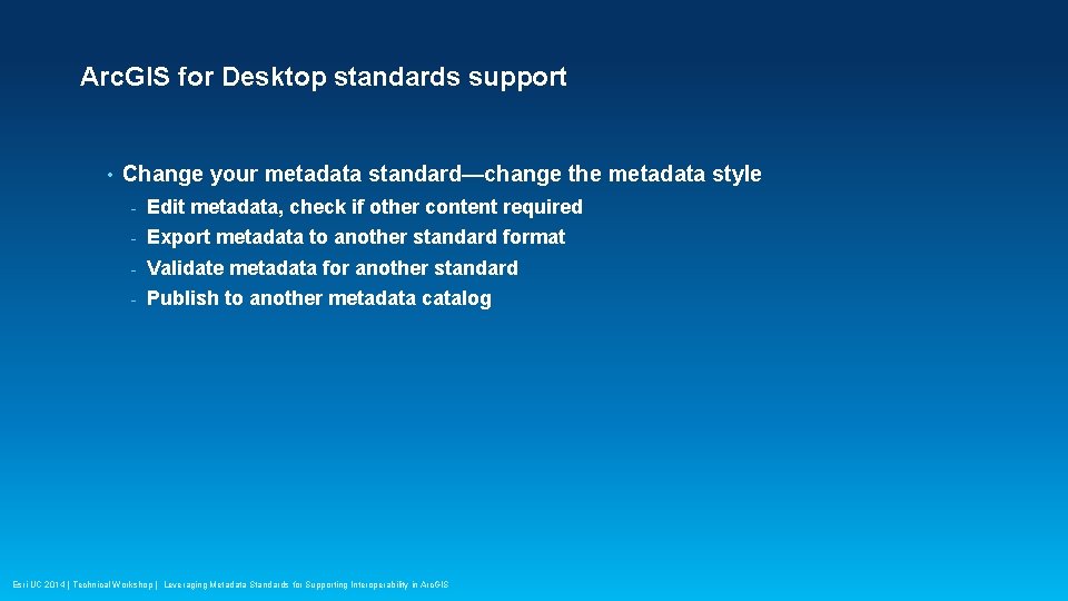 Arc. GIS for Desktop standards support • Change your metadata standard—change the metadata style