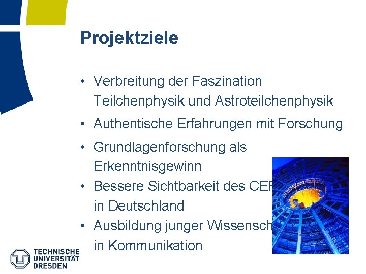 Projektziele • Verbreitung der Faszination Teilchenphysik und Astroteilchenphysik • Authentische Erfahrungen mit Forschung •