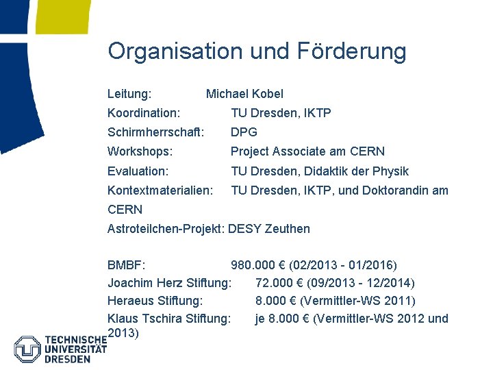 Organisation und Förderung Leitung: Michael Kobel Koordination: TU Dresden, IKTP Schirmherrschaft: DPG Workshops: Project