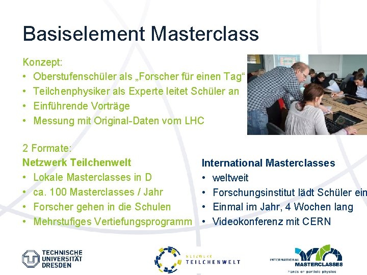 Basiselement Masterclass Konzept: • Oberstufenschüler als „Forscher für einen Tag“ • Teilchenphysiker als Experte