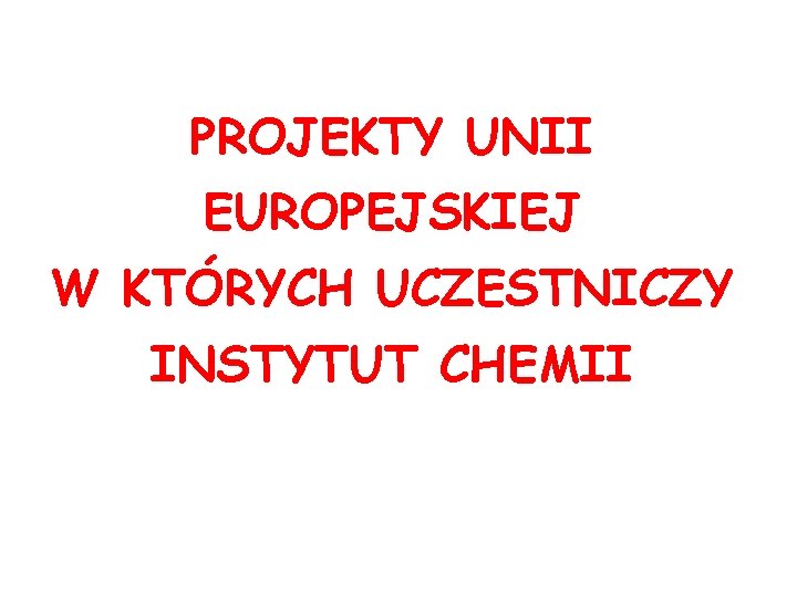 PROJEKTY UNII EUROPEJSKIEJ W KTÓRYCH UCZESTNICZY INSTYTUT CHEMII 