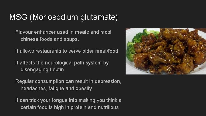 MSG (Monosodium glutamate) Flavour enhancer used in meats and most chinese foods and soups.