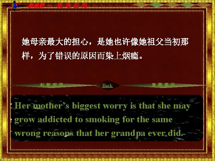 NH CE 新视野 - 短 语 应 用 导入 预习 课文 写作 她母亲最大的担心,是她也许像她祖父当初那 样,为了错误的原因而染上烟瘾。 NH CE 新视野 - 短 语 应 用 导入 预习 课文 写作 她母亲最大的担心,是她也许像她祖父当初那 样,为了错误的原因而染上烟瘾。