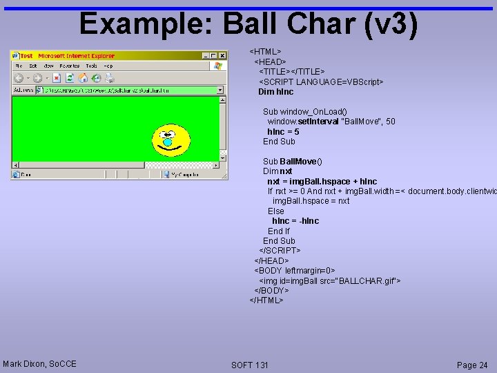 Example: Ball Char (v 3) <HTML> <HEAD> <TITLE></TITLE> <SCRIPT LANGUAGE=VBScript> Dim h. Inc Sub