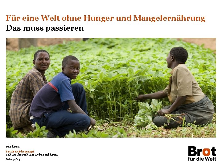 Für eine Welt ohne Hunger und Mangelernährung Das muss passieren 26. 08. 2015 Satt