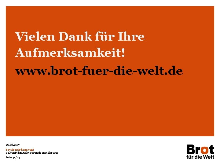 Vielen Dank für Ihre Aufmerksamkeit! www. brot-fuer-die-welt. de 26. 08. 2015 Satt ist nicht