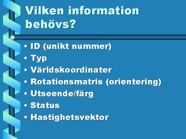 Vilken information behövs? • ID (unikt nummer) • Typ • Världskoordinater • Rotationsmatris (orientering)