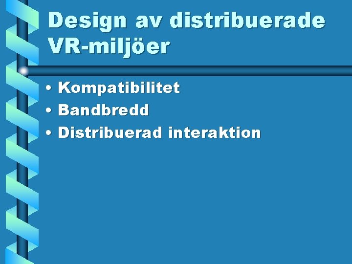 Design av distribuerade VR-miljöer • Kompatibilitet • Bandbredd • Distribuerad interaktion 