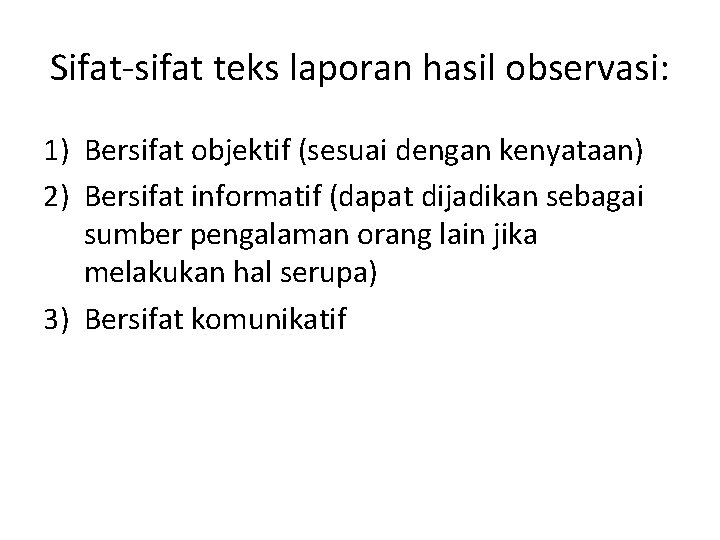 Sifat-sifat teks laporan hasil observasi: 1) Bersifat objektif (sesuai dengan kenyataan) 2) Bersifat informatif