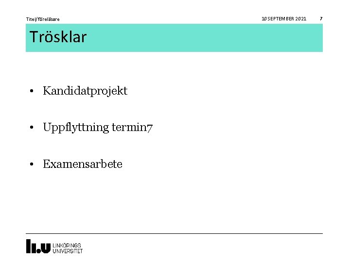 Titel/föreläsare Trösklar • Kandidatprojekt • Uppflyttning termin 7 • Examensarbete 10 SEPTEMBER 2021 7