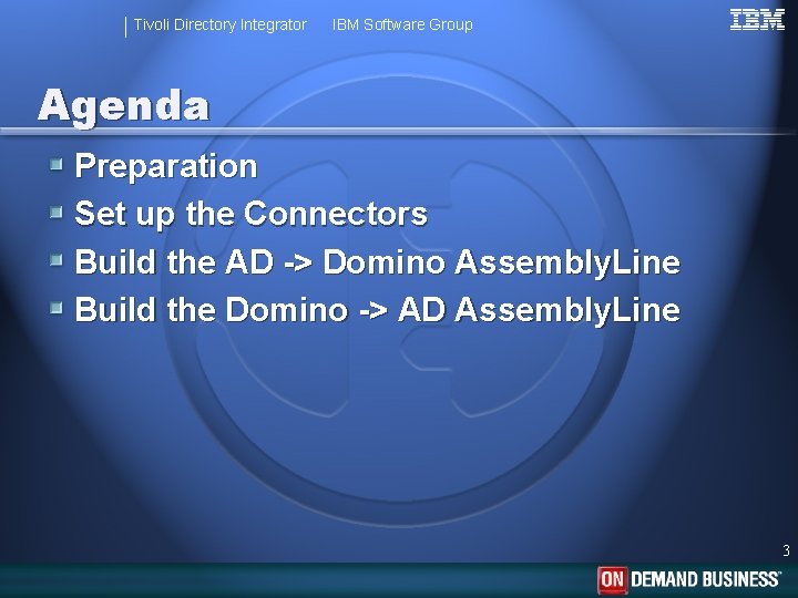 Tivoli Directory Integrator IBM Software Group Agenda Preparation Set up the Connectors Build the