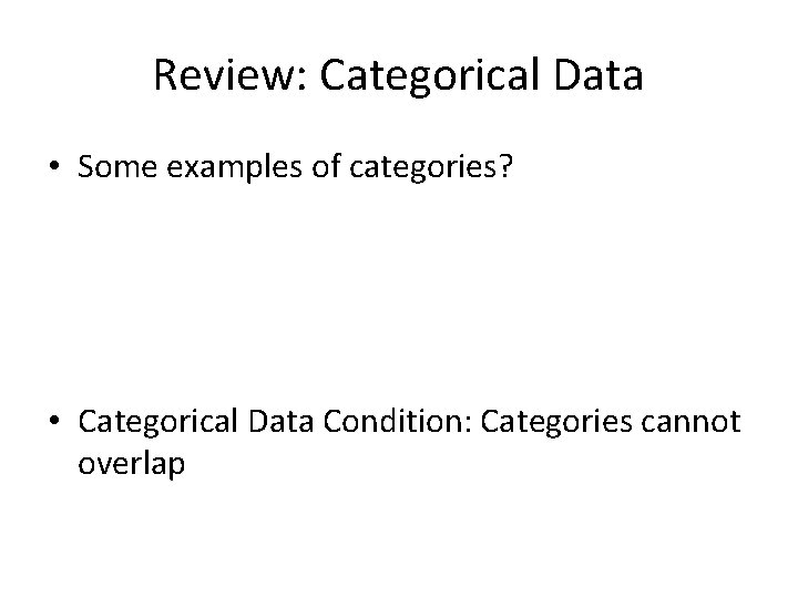 Review: Categorical Data • Some examples of categories? • Categorical Data Condition: Categories cannot