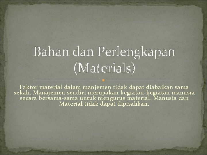 Bahan dan Perlengkapan (Materials) Faktor material dalam manjemen tidak dapat diabaikan sama sekali. Manajemen