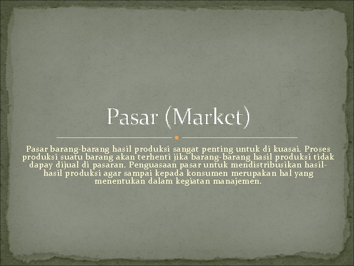 Pasar (Market) Pasar barang-barang hasil produksi sangat penting untuk di kuasai. Proses produksi suatu