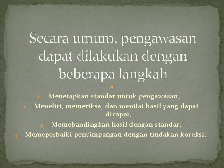 Secara umum, pengawasan dapat dilakukan dengan beberapa langkah Menetapkan standar untuk pengawasan; 2. Meneliti,