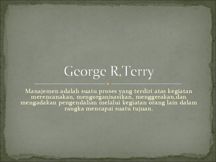 George R. Terry Manajemen adalah suatu proses yang terdiri atas kegiatan merencanakan, mengorganisasikan, menggerakan,