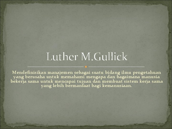 Luther M. Gullick Mendefinisikan manajemen sebagai suatu bidang ilmu pengetahuan yang berusaha untuk memahami