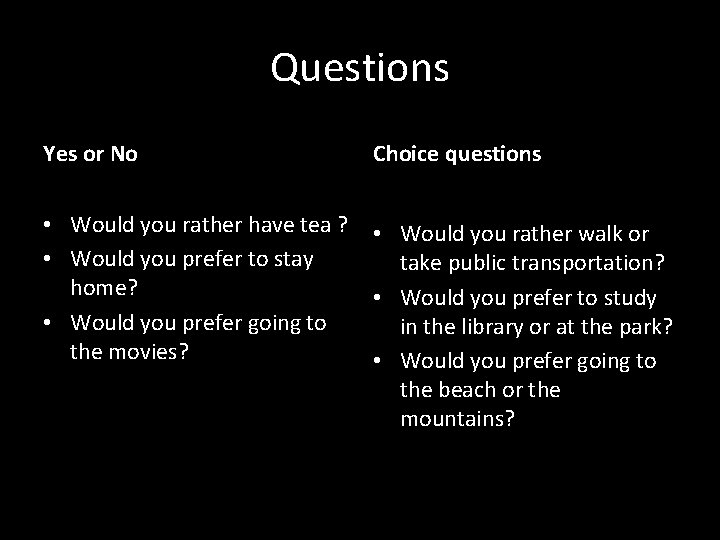 Questions Yes or No Choice questions • Would you rather have tea ? •