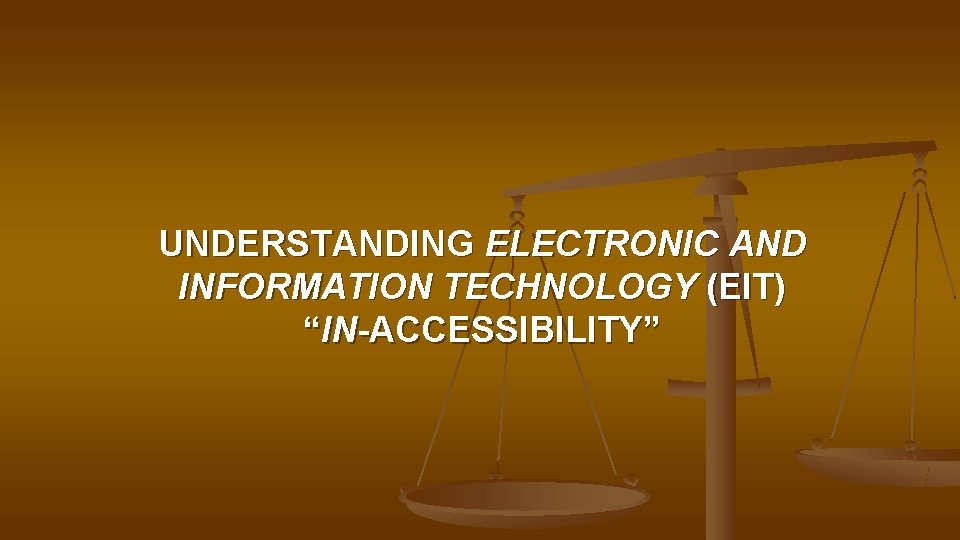 UNDERSTANDING ELECTRONIC AND INFORMATION TECHNOLOGY (EIT) “IN-ACCESSIBILITY” 
