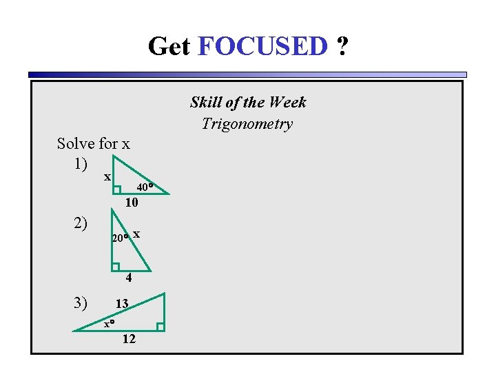 Get FOCUSED ? Skill of the Week Trigonometry Solve for x 1) x 40