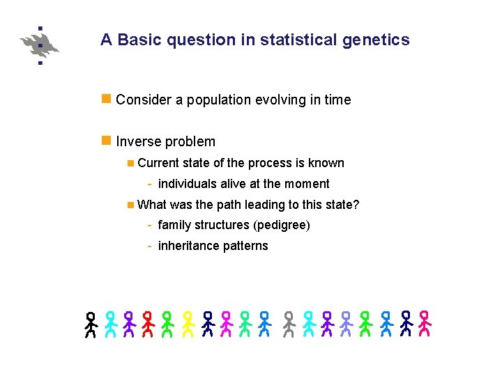 A Basic question in statistical genetics Consider a population evolving in time Inverse problem