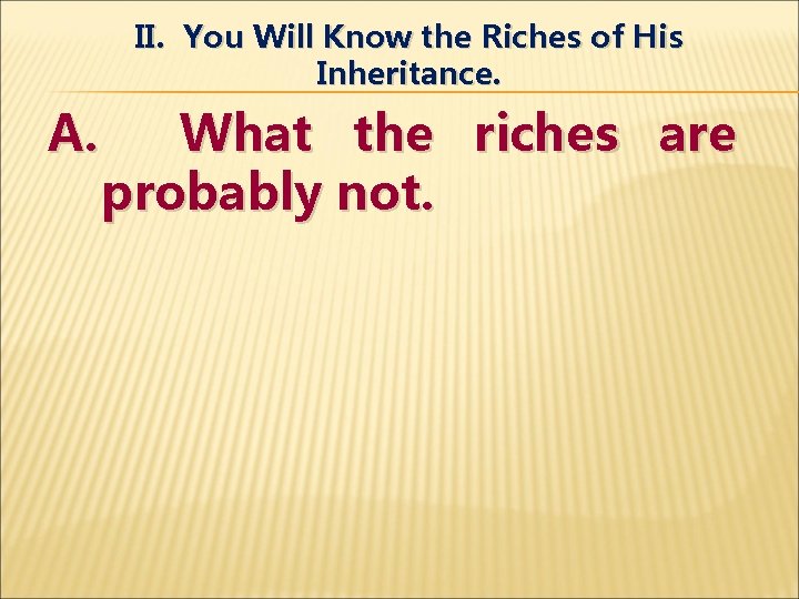 II. You Will Know the Riches of His Inheritance. A. What the riches are