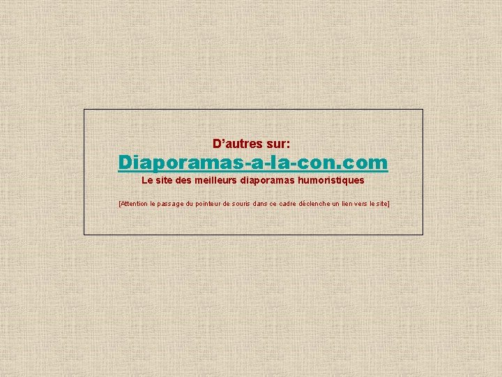 D’autres sur: Diaporamas-a-la-con. com Le site des meilleurs diaporamas humoristiques [Attention le passage du