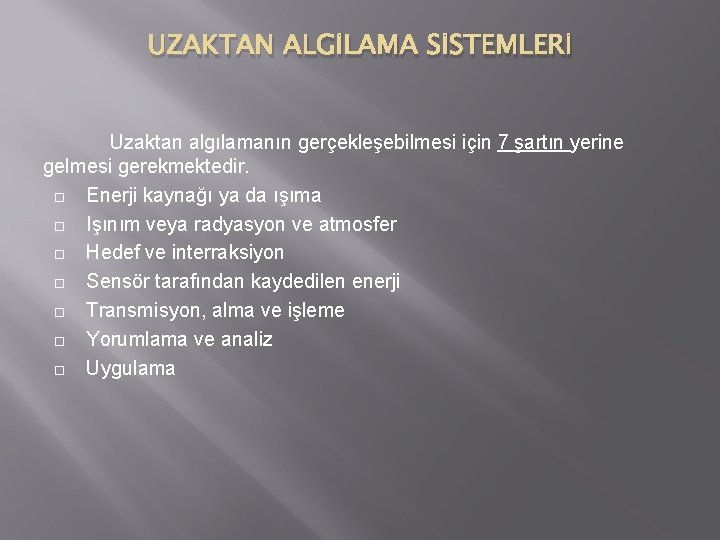 UZAKTAN ALGİLAMA SİSTEMLERİ Uzaktan algılamanın gerçekleşebilmesi için 7 şartın yerine gelmesi gerekmektedir. Enerji kaynağı