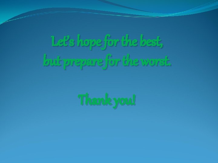 Let’s hope for the best, but prepare for the worst. Thank you! 