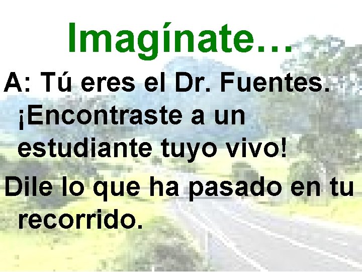 Imagínate… A: Tú eres el Dr. Fuentes. ¡Encontraste a un estudiante tuyo vivo! Dile