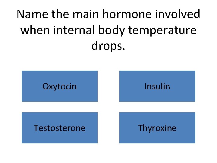 Name the main hormone involved when internal body temperature drops. Oxytocin Insulin Testosterone Thyroxine