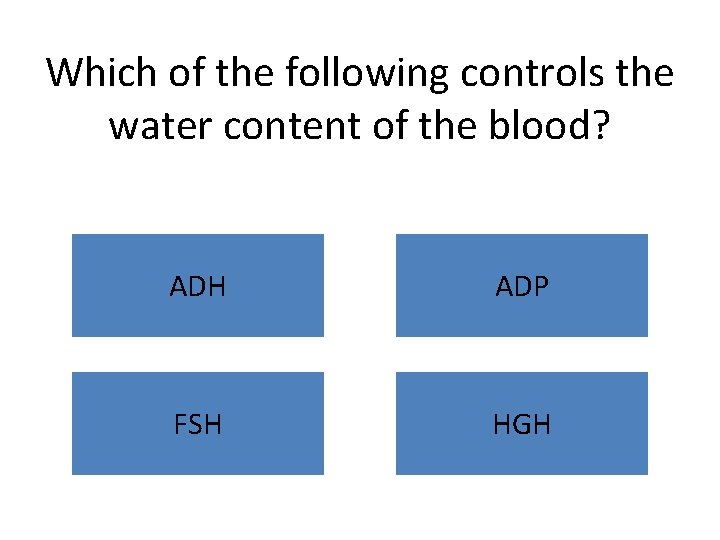 Which of the following controls the water content of the blood? ADH ADP FSH