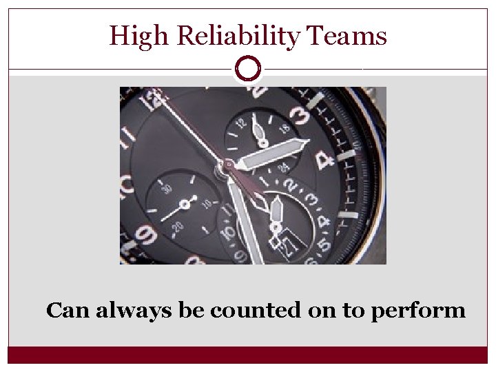 High Reliability Teams Can always be counted on to perform 